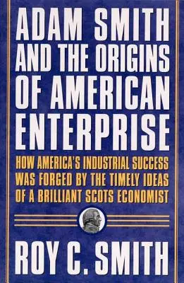 Adam Smith și originile întreprinderii americane: Cum au apelat părinții fondatori la scrierile unui mare economist și au creat economia americană - Adam Smith and the Origins of American Enterprise: How the Founding Fathers Turned to a Great Economist's Writings and Created the American Economy