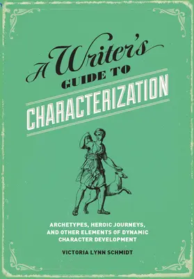 A Writer's Guide to Characterization: Arhetipuri, călătorii eroice și alte elemente ale dezvoltării dinamice a personajelor - A Writer's Guide to Characterization: Archetypes, Heroic Journeys, and Other Elements of Dynamic Character Development