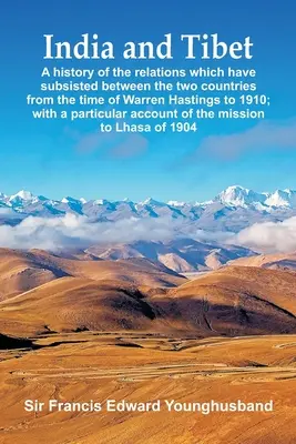 India și Tibetul: O istorie a relațiilor care au subzistat între cele două țări din timpul lui Warren Hastings până în 1910; wi - India and Tibet: A history of the relations which have subsisted between the two countries from the time of Warren Hastings to 1910; wi