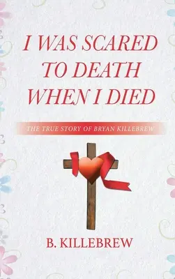Am fost speriat de moarte când am murit: Povestea adevărată a lui Bryan Killebrew - I Was Scared to Death When I Died: The True Story of Bryan Killebrew
