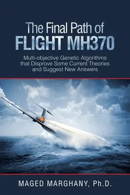 Calea finală a zborului Mh370: Algoritmi genetici multi-obiectiv care infirmă unele teorii actuale și sugerează noi răspunsuri - The Final Path of Flight Mh370: Multi-Objective Genetic Algorithms That Disprove Some Current Theories and Suggest New Answers
