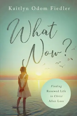 What Now?: Găsirea unei vieți reînnoite în Hristos după pierdere - What Now?: Finding Renewed Life in Christ After Loss