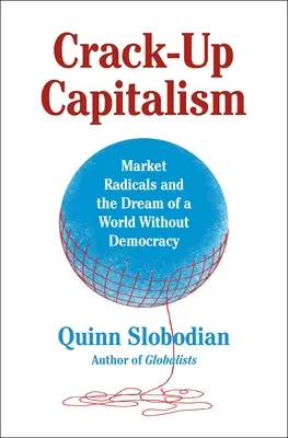 Crack-Up Capitalism: Market Radicals and the Dream of a World Without Democracy (Radicalii pieței și visul unei lumi fără democrație) - Crack-Up Capitalism: Market Radicals and the Dream of a World Without Democracy