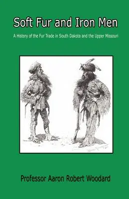 Blănuri moi și oameni de fier - O istorie a comerțului cu blănuri în Dakota de Sud și Missouri Superior - Soft Fur and Iron Men - A History of the Fur Trade in South Dakota and the Upper Missouri