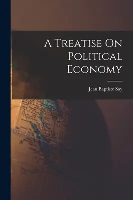 Tratat de economie politică (A Treatise On Political Economy) - A Treatise On Political Economy