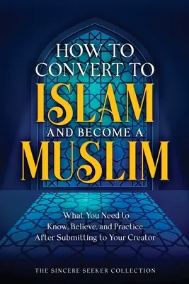 Cum să te convertești la islam și să devii musulman: Ce trebuie să știi, să crezi și să practici după ce te supui Creatorului tău - How to Convert to Islam and Become Muslim: What You Need to Know, Believe, and Practice After Submitting to Your Creator