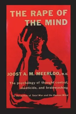 Violarea minții: Psihologia controlului gândirii, a minciunii și a spălării creierului (The Psychology of Thought Control, Menticide, and Brainwashing) - The Rape of the Mind: The Psychology of Thought Control, Menticide, and Brainwashing
