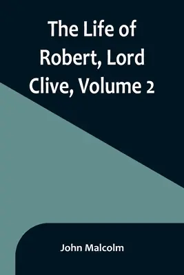 Viața lui Robert, Lord Clive, Volumul 2: Culegere din documentele de familie comunicate de contele de Powis - The Life of Robert, Lord Clive, Volume 2: Collected from the Family Papers Communicated by the Earl of Powis