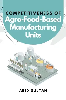 Competitivitatea unităților de producție pe bază de produse agro-alimentare - Competitiveness of Agro-Food-Based Manufacturing Units