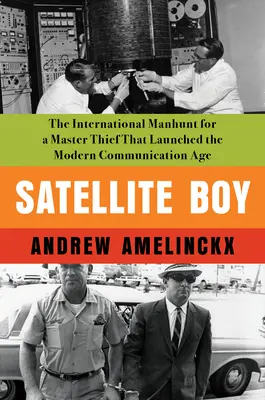 Satellite Boy: Vânătoarea internațională a unui maestru hoț care a lansat era modernă a comunicațiilor - Satellite Boy: The International Manhunt for a Master Thief That Launched the Modern Communication Age