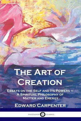 Arta creației: Eseuri despre sine și puterile sale - O filosofie spirituală a materiei și energiei - The Art of Creation: Essays on the Self and Its Powers - A Spiritual Philosophy of Matter and Energy