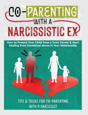 Co-Parenting with a Narcissistic Ex: How to Protect Your Child From a Toxic Parent & Start Healing From Emotional Abuse in Your Relationship. Sfaturi și - Co-Parenting with a Narcissistic Ex: How to Protect Your Child From a Toxic Parent & Start Healing From Emotional Abuse in Your Relationship. Tips and