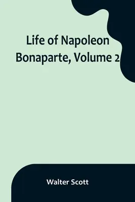 Viața lui Napoleon Bonaparte, volumul 2 - Life of Napoleon Bonaparte, Volume 2