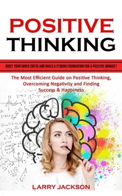 Gândirea pozitivă: Liniștește-ți criticul interior și construiește o bază solidă pentru o mentalitate pozitivă (Cel mai eficient ghid despre gândirea pozitivă) - Positive Thinking: Quiet Your Inner Critic and Build a Strong Foundation for a Positive Mindset (The Most Efficient Guide on Positive Thi