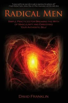 Bărbați radicali: Practici simple pentru spargerea mitului masculinității și întruchiparea sinelui tău autentic - Radical Men: Simple Practices for Breaking the Myth of Masculinity and Embodying Your Authentic Self