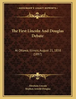 Prima dezbatere între Lincoln și Douglas: La Ottawa, Illinois, 21 august 1858 (1897) - The First Lincoln And Douglas Debate: At Ottawa, Illinois, August 21, 1858 (1897)