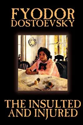 Insultați și răniți de Fiodor Mihailovici Dostoievski, Ficțiune, Literatură - The Insulted and Injured by Fyodor Mikhailovich Dostoevsky, Fiction, Literary
