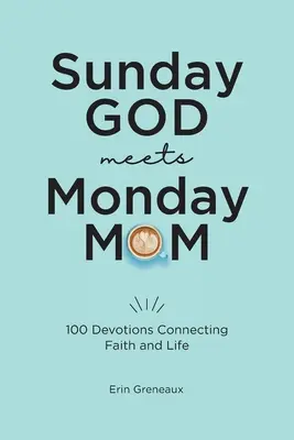 Duminică Dumnezeu întâlnește luni mama: 100 de devoțiuni care fac legătura între credință și viață - Sunday God Meets Monday Mom: 100 Devotions Connecting Faith and Life