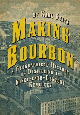 Fabricarea Bourbonului: O istorie geografică a distilării în Kentucky în secolul al XIX-lea - Making Bourbon: A Geographical History of Distilling in Nineteenth-Century Kentucky