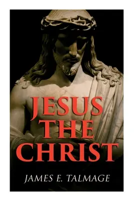 Iisus Hristos: Un studiu al lui Mesia și al misiunii Sale conform Sfintelor Scripturi - vechi și moderne - Jesus the Christ: A Study of the Messiah and His Mission According to Holy Scriptures Both Ancient and Modern
