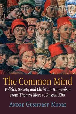 The Common Mind: Politică, societate și umanism creștin de la Thomas More la Russell Kirk - The Common Mind: Politics, Society and Christian Humanism from Thomas More to Russell Kirk