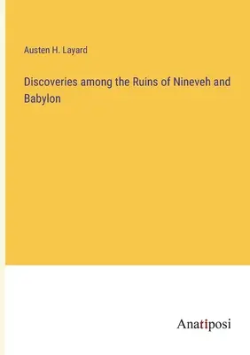 Descoperiri printre ruinele din Ninive și Babilon - Discoveries among the Ruins of Nineveh and Babylon