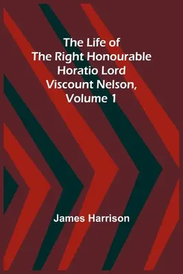 The Life of the Right Honourable Horatio Lord Viscount Nelson, Volumul 1 - The Life of the Right Honourable Horatio Lord Viscount Nelson, Volume 1