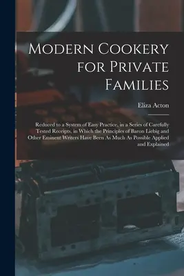 Modern Cookery for Private Families: Redusă la un sistem ușor de practicat, într-o serie de rețete atent testate, în care principiile baronului - Modern Cookery for Private Families: Reduced to a System of Easy Practice, in a Series of Carefully Tested Receipts, in Which the Principles of Baron