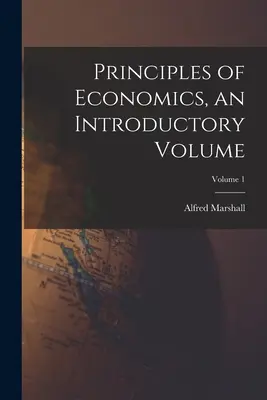 Principiile economiei, un volum introductiv; Volumul 1 - Principles of Economics, an Introductory Volume; Volume 1