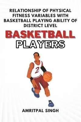 Relația dintre variabilele condiției fizice și capacitatea de joc a jucătorilor de baschet la nivel de district - Relationship of Physical Fitness Variables With Basketball Playing Ability of District Level Basketball Players