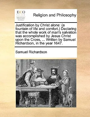 Justification by Christ Alone: (A Fountain of Life and Comfort.) Declarând că întreaga lucrare de mântuire a omului a fost îndeplinită de Isus Hristos Up - Justification by Christ Alone: (A Fountain of Life and Comfort.) Declaring That the Whole Work of Man's Salvation Was Accomplished by Jesus Christ Up