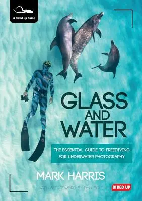 Sticlă și apă: The Essential Guide to Freediving for Underwater Photography (Ghidul esențial de scufundare liberă pentru fotografia subacvatică) - Glass and Water: The Essential Guide to Freediving for Underwater Photography