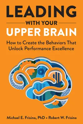 Leading with Your Upper Brain: Cum să creezi comportamentele care deblochează excelența în performanță - Leading with Your Upper Brain: How to Create the Behaviors That Unlock Performance Excellence
