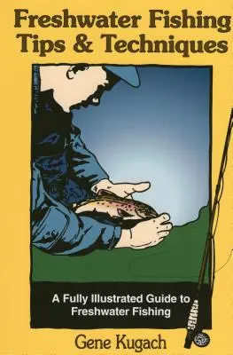 Sfaturi și tehnici de pescuit în apă dulce: Un ghid complet ilustrat pentru pescuitul în apă dulce - Freshwater Fishing Tips & Techniques: A Fully Illustrated Guide to Freshwater Fishing