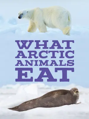 Ce mănâncă animalele arctice: English Edition - What Arctic Animals Eat: English Edition