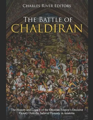 Bătălia de la Chaldiran: Istoria și moștenirea victoriei decisive a Imperiului Otoman asupra dinastiei Safavid în Anatolia - The Battle of Chaldiran: The History and Legacy of the Ottoman Empire's Decisive Victory Over the Safavid Dynasty in Anatolia