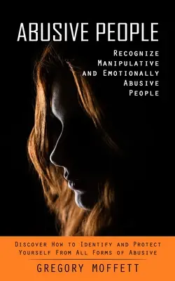 Persoane Abuzive: Recunoașteți persoanele manipulatoare și abuzive emoțional (Discover How to Identify and Protect Yourself From All Forms of - Abusive People: Recognize Manipulative and Emotionally Abusive People (Discover How to Identify and Protect Yourself From All Forms of