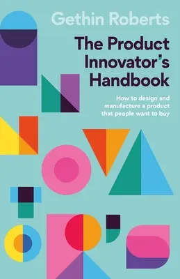 Manualul inovatorului de produse: Cum să concepeți și să fabricați un produs pe care oamenii vor să-l cumpere - The Product Innovator's Handbook: How to Design and Manufacture a Product That People Want to Buy