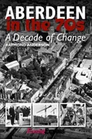 Aberdeen în anii '70 - Un deceniu de schimbări - Aberdeen in the Seventies - A Decade of Change