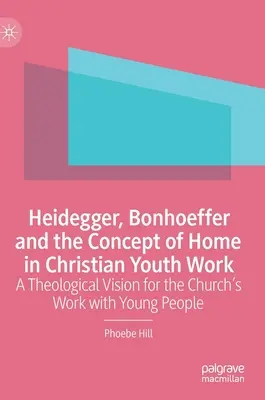 Heidegger, Bonhoeffer și conceptul de acasă în lucrarea creștină cu tinerii: O viziune teologică pentru lucrarea Bisericii cu tinerii - Heidegger, Bonhoeffer and the Concept of Home in Christian Youth Work: A Theological Vision for the Church's Work with Young People