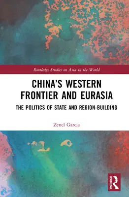 Frontiera vestică a Chinei și Eurasia: Politica construirii statului și a regiunii - China's Western Frontier and Eurasia: The Politics of State and Region-Building