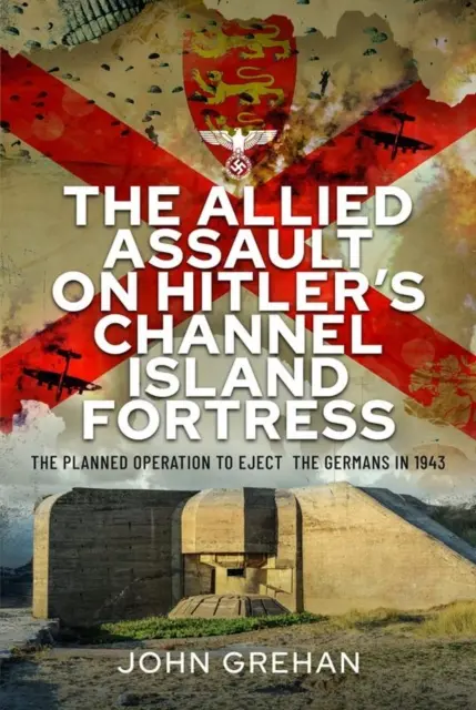 Asaltul aliat asupra fortăreței lui Hitler din Insula Canalului Mânecii: Operațiunea planificată de expulzare a germanilor în 1943 - The Allied Assault on Hitler's Channel Island Fortress: The Planned Operation to Eject the Germans in 1943