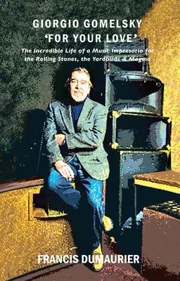 Giorgio Gomelsky „Pentru dragostea ta”: The Incredible Life of a Music Impresario for the Rolling Stones, the Yardbirds & Magma - Giorgio Gomelsky 'For Your Love': The Incredible Life of a Music Impresario for the Rolling Stones, the Yardbirds & Magma