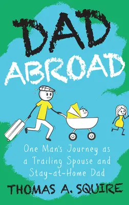 Tată în străinătate: Călătoria unui bărbat ca soț itinerant și tată rămas acasă - Dad Abroad: One Man's Journey as a Trailing Spouse and Stay-At-Home Dad