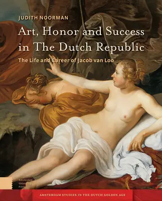 Artă, onoare și succes în Republica Olandeză: Viața și cariera lui Jacob Van Loo - Art, Honor and Success in the Dutch Republic: The Life and Career of Jacob Van Loo