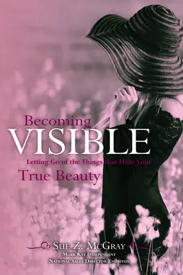 A deveni vizibil: Letting Go of the Things That Hide Your True Beauty (Să renunți la lucrurile care îți ascund adevărata frumusețe) - Becoming Visible: Letting Go of the Things That Hide Your True Beauty