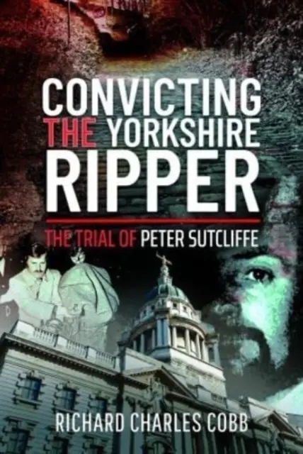 Condamnarea Spintecătorului din Yorkshire: Procesul lui Peter Sutcliffe - Convicting the Yorkshire Ripper: The Trial of Peter Sutcliffe