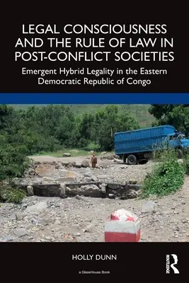 Conștiința juridică și statul de drept în societățile post-conflict: Legalitatea hibridă emergentă în estul Republicii Democratice Congo - Legal Consciousness and the Rule of Law in Post-Conflict Societies: Emergent Hybrid Legality in the Eastern Democratic Republic of Congo