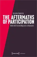 Urmările participării: Rezultatele și consecințele muncii participative cu migranți forțați în muzee - The Aftermaths of Participation: Outcomes and Consequences of Participatory Work with Forced Migrants in Museums