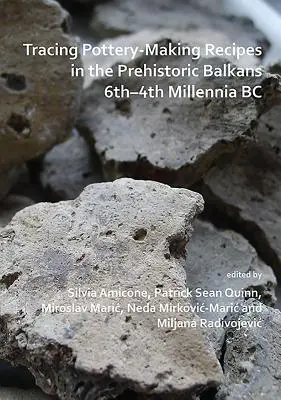 Urmărirea rețetelor de fabricare a ceramicii în Balcanii preistorici din mileniile VI-IV î.Hr. - Tracing Pottery-Making Recipes in the Prehistoric Balkans 6th-4th Millennia BC